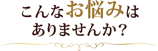 こんなお悩みはありませんか？