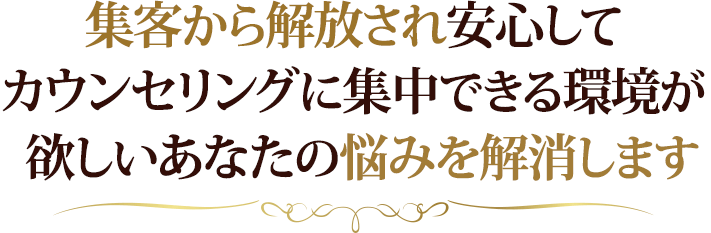 集客から解放され安心してカウンセリングに集中できる環境が欲しいあなたの悩みを解消します。